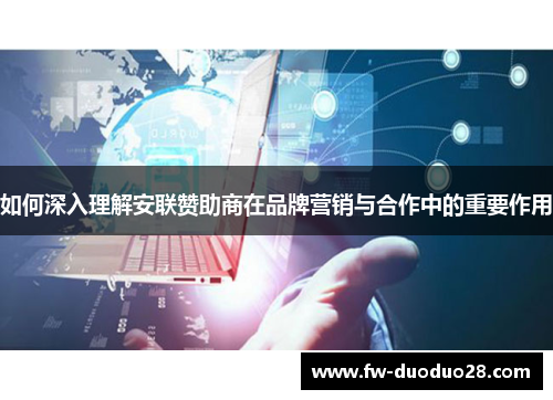 如何深入理解安联赞助商在品牌营销与合作中的重要作用 如何深入理解安联赞助商在品牌营销与合作中的重要作用