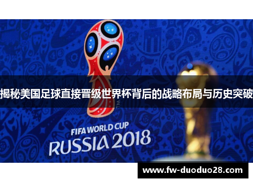 揭秘美国足球直接晋级世界杯背后的战略布局与历史突破 揭秘美国足球直接晋级世界杯背后的战略布局与历史突破