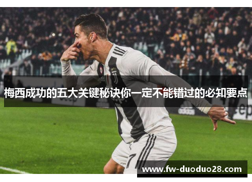 梅西成功的五大关键秘诀你一定不能错过的必知要点 梅西成功的五大关键秘诀你一定不能错过的必知要点