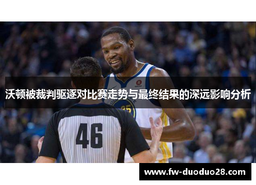 沃顿被裁判驱逐对比赛走势与最终结果的深远影响分析