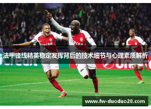 法甲锋线精英稳定发挥背后的技术细节与心理素质解析 法甲锋线精英稳定发挥背后的技术细节与心理素质解析