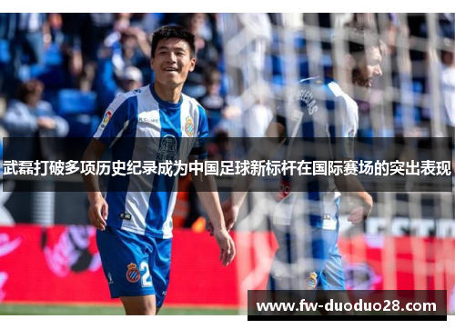 武磊打破多项历史纪录成为中国足球新标杆在国际赛场的突出表现 武磊打破多项历史纪录成为中国足球新标杆在国际赛场的突出表现
