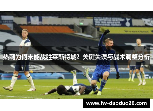 热刺为何未能战胜莱斯特城？关键失误与战术调整分析