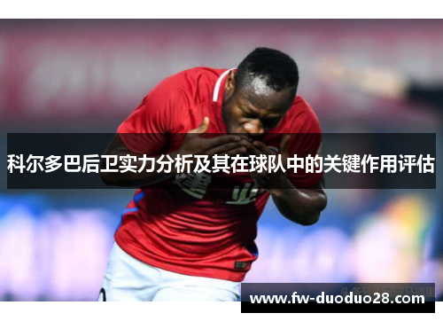 科尔多巴后卫实力分析及其在球队中的关键作用评估 科尔多巴后卫实力分析及其在球队中的关键作用评估