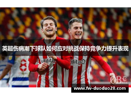 英超伤病潮下球队如何应对挑战保持竞争力提升表现 英超伤病潮下球队如何应对挑战保持竞争力提升表现