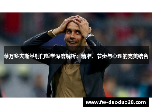 莱万多夫斯基射门哲学深度解析：精准、节奏与心理的完美结合