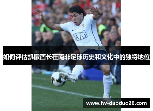 如何评估凯撒酋长在南非足球历史和文化中的独特地位