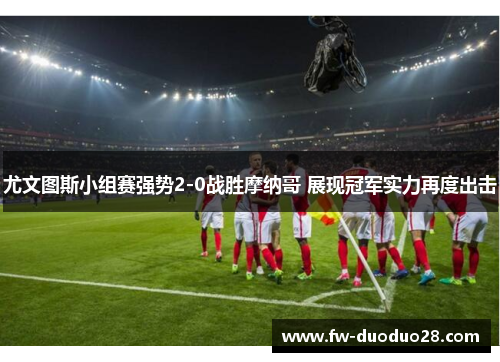 尤文图斯小组赛强势2-0战胜摩纳哥 展现冠军实力再度出击