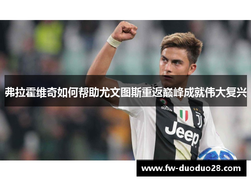 弗拉霍维奇如何帮助尤文图斯重返巅峰成就伟大复兴 弗拉霍维奇如何帮助尤文图斯重返巅峰成就伟大复兴