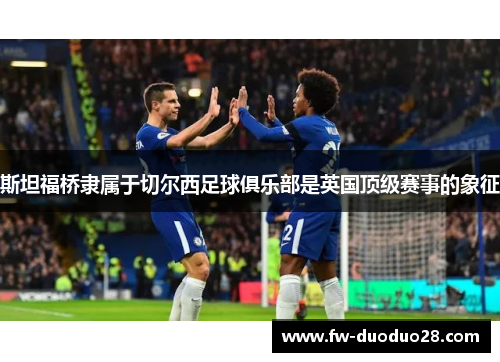 斯坦福桥隶属于切尔西足球俱乐部是英国顶级赛事的象征 斯坦福桥隶属于切尔西足球俱乐部是英国顶级赛事的象征