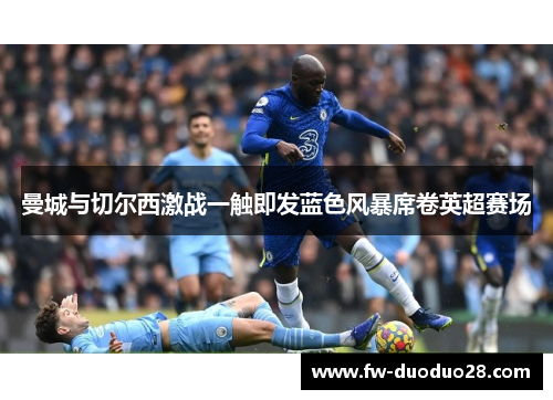 曼城与切尔西激战一触即发蓝色风暴席卷英超赛场