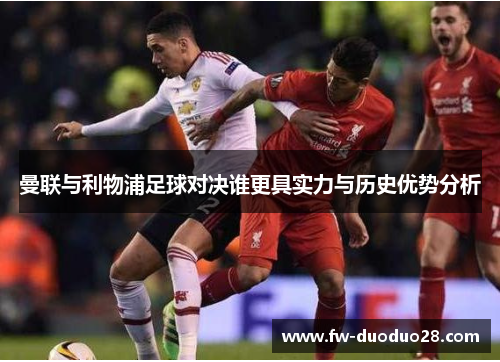 曼联与利物浦足球对决谁更具实力与历史优势分析 曼联与利物浦足球对决谁更具实力与历史优势分析
