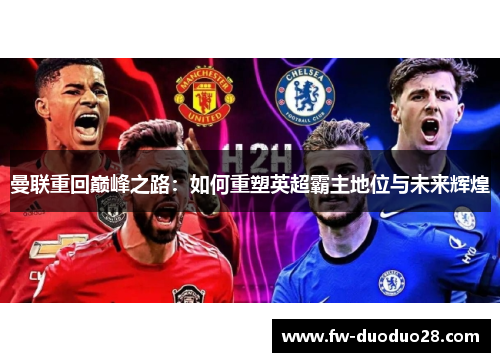 曼联重回巅峰之路:如何重塑英超霸主地位与未来辉煌 曼联重回巅峰之路:如何重塑英超霸主地位与未来辉煌