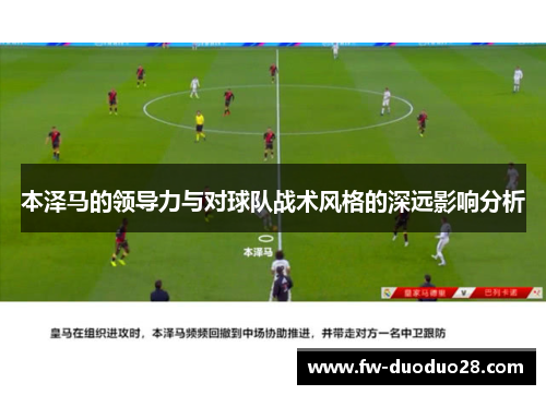 本泽马的领导力与对球队战术风格的深远影响分析