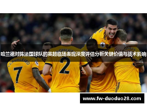 哈兰德对阵法国球队的英超临场表现深度评估分析关键价值与战术影响 哈兰德对阵法国球队的英超临场表现深度评估分析关键价值与战术影响