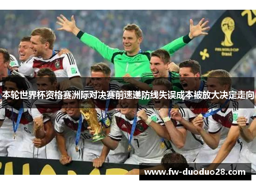 本轮世界杯资格赛洲际对决赛前速递防线失误成本被放大决定走向 本轮世界杯资格赛洲际对决赛前速递防线失误成本被放大决定走向