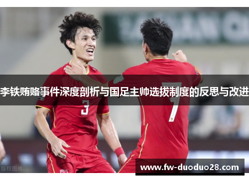 李铁贿赂事件深度剖析与国足主帅选拔制度的反思与改进 李铁贿赂事件深度剖析与国足主帅选拔制度的反思与改进