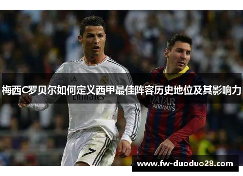 梅西C罗贝尔如何定义西甲最佳阵容历史地位及其影响力 梅西C罗贝尔如何定义西甲最佳阵容历史地位及其影响力