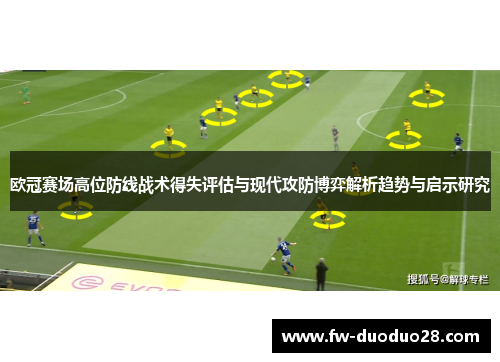 欧冠赛场高位防线战术得失评估与现代攻防博弈解析趋势与启示研究 欧冠赛场高位防线战术得失评估与现代攻防博弈解析趋势与启示研究