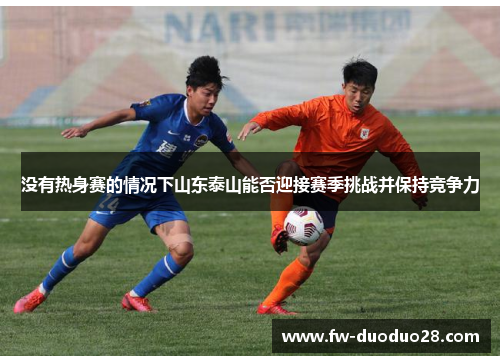 没有热身赛的情况下山东泰山能否迎接赛季挑战并保持竞争力