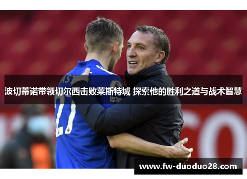 波切蒂诺带领切尔西击败莱斯特城 探索他的胜利之道与战术智慧