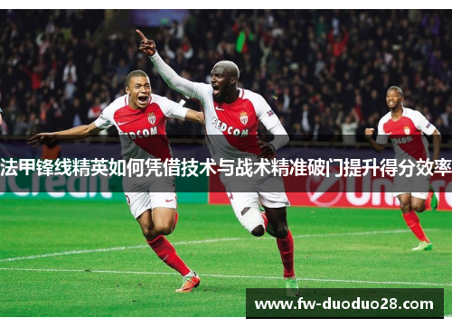 法甲锋线精英如何凭借技术与战术精准破门提升得分效率