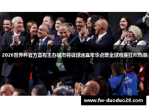 2026世界杯官方宣布主办城市将设球迷嘉年华点燃全球观赛狂欢热潮