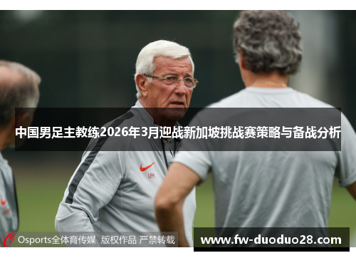中国男足主教练2026年3月迎战新加坡挑战赛策略与备战分析 中国男足主教练2026年3月迎战新加坡挑战赛策略与备战分析
