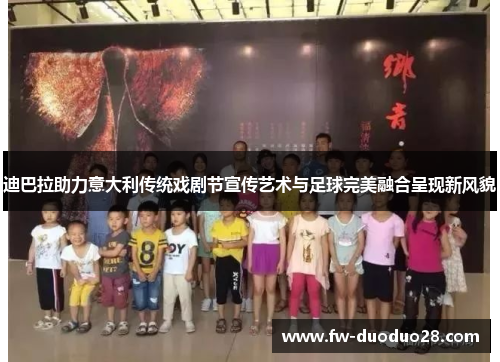 迪巴拉助力意大利传统戏剧节宣传艺术与足球完美融合呈现新风貌 迪巴拉助力意大利传统戏剧节宣传艺术与足球完美融合呈现新风貌