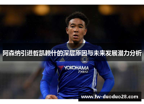 阿森纳引进哲凯赖什的深层原因与未来发展潜力分析 阿森纳引进哲凯赖什的深层原因与未来发展潜力分析