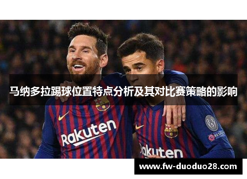 马纳多拉踢球位置特点分析及其对比赛策略的影响 马纳多拉踢球位置特点分析及其对比赛策略的影响